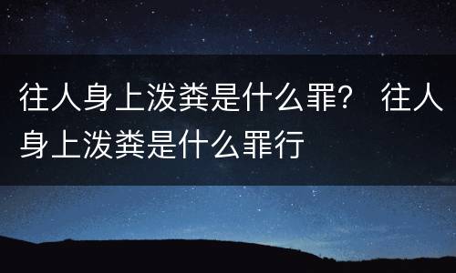往人身上泼粪是什么罪？ 往人身上泼粪是什么罪行