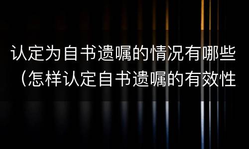认定为自书遗嘱的情况有哪些（怎样认定自书遗嘱的有效性）