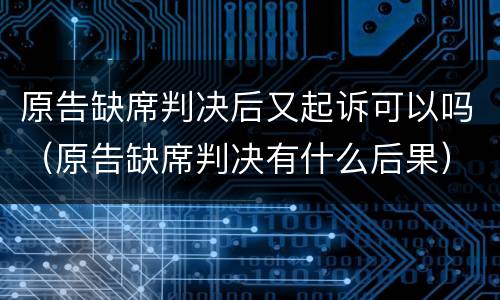 原告缺席判决后又起诉可以吗（原告缺席判决有什么后果）