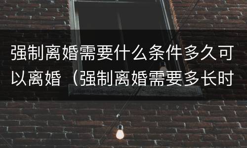 强制离婚需要什么条件多久可以离婚（强制离婚需要多长时间）