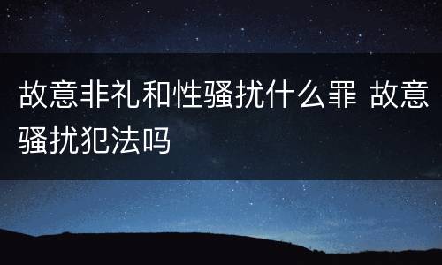 故意非礼和性骚扰什么罪 故意骚扰犯法吗