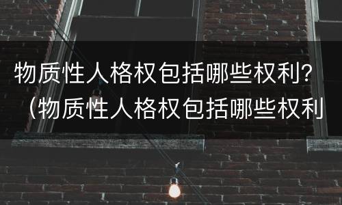 物质性人格权包括哪些权利？（物质性人格权包括哪些权利和义务）