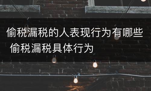 偷税漏税的人表现行为有哪些 偷税漏税具体行为