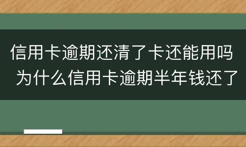 信用卡逾期还清了卡还能用吗 为什么信用卡逾期半年钱还了怎么还能用