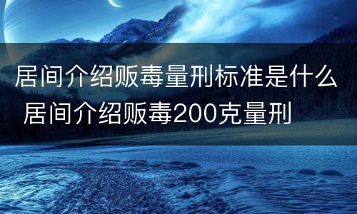 居间介绍贩毒量刑标准是什么 居间介绍贩毒200克量刑