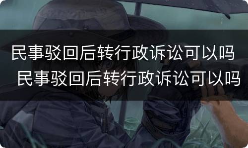 民事驳回后转行政诉讼可以吗 民事驳回后转行政诉讼可以吗法院