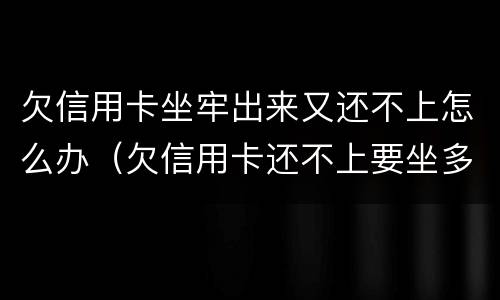 欠信用卡坐牢出来又还不上怎么办（欠信用卡还不上要坐多久牢）