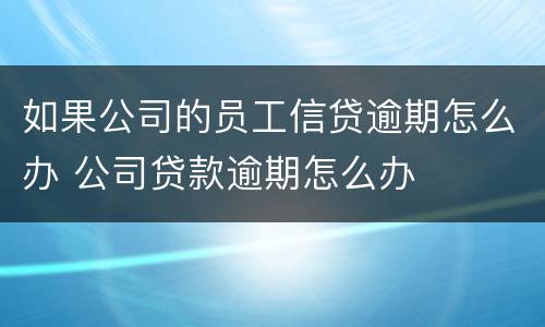 如果公司的员工信贷逾期怎么办 公司贷款逾期怎么办