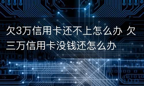 欠3万信用卡还不上怎么办 欠三万信用卡没钱还怎么办