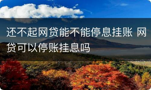 还不起网贷能不能停息挂账 网贷可以停账挂息吗