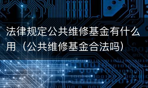 法律规定公共维修基金有什么用（公共维修基金合法吗）
