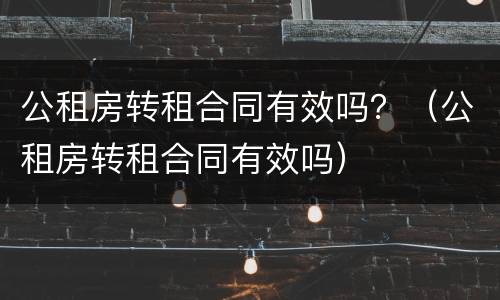 公租房转租合同有效吗？（公租房转租合同有效吗）