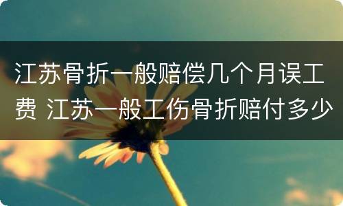 江苏骨折一般赔偿几个月误工费 江苏一般工伤骨折赔付多少
