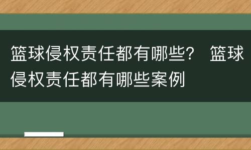 篮球侵权责任都有哪些？ 篮球侵权责任都有哪些案例