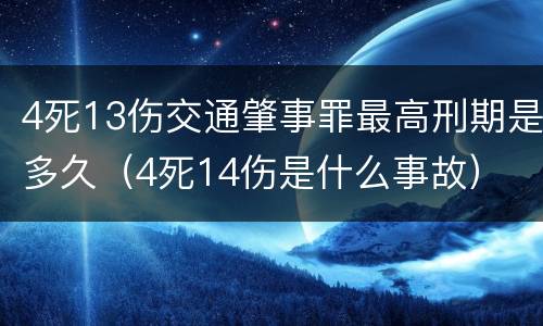 4死13伤交通肇事罪最高刑期是多久（4死14伤是什么事故）