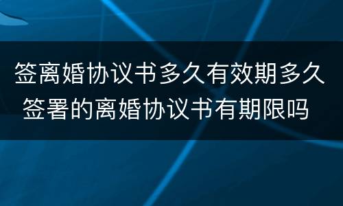 签离婚协议书多久有效期多久 签署的离婚协议书有期限吗