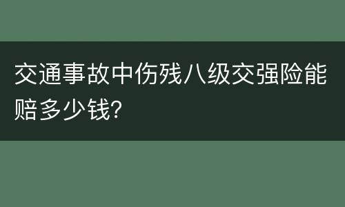 交通事故中伤残八级交强险能赔多少钱？