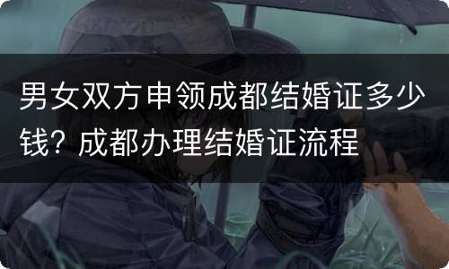男女双方申领成都结婚证多少钱? 成都办理结婚证流程