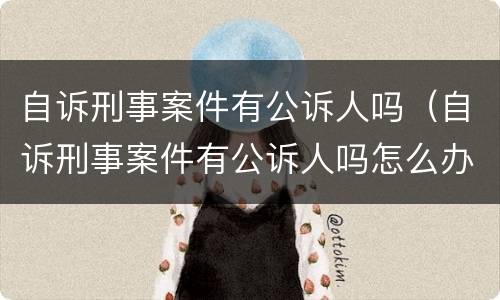 自诉刑事案件有公诉人吗（自诉刑事案件有公诉人吗怎么办）