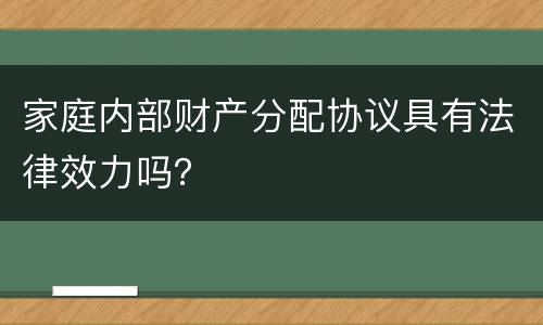 家庭内部财产分配协议具有法律效力吗？