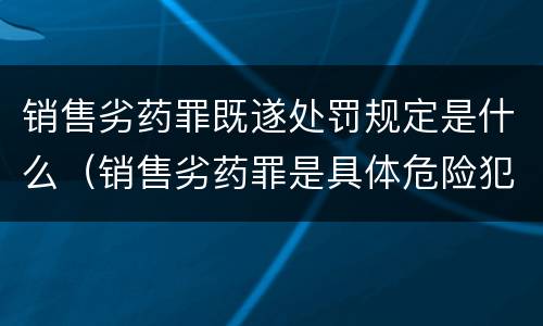 销售劣药罪既遂处罚规定是什么（销售劣药罪是具体危险犯吗）