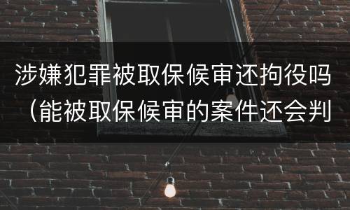 涉嫌犯罪被取保候审还拘役吗（能被取保候审的案件还会判处拘役么）