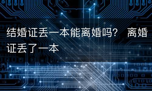 结婚证丢一本能离婚吗？ 离婚证丢了一本