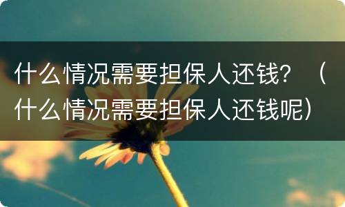 什么情况需要担保人还钱？（什么情况需要担保人还钱呢）