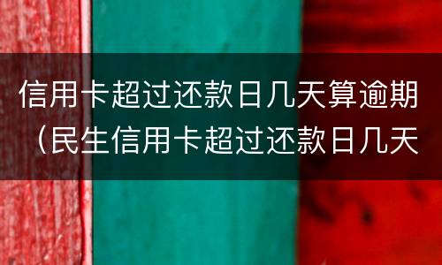 信用卡超过还款日几天算逾期（民生信用卡超过还款日几天算逾期）