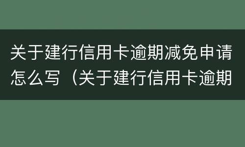 关于建行信用卡逾期减免申请怎么写（关于建行信用卡逾期减免申请怎么写理由）