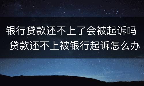 银行贷款还不上了会被起诉吗 贷款还不上被银行起诉怎么办