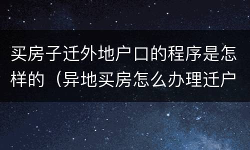 买房子迁外地户口的程序是怎样的（异地买房怎么办理迁户）
