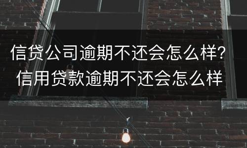 信贷公司逾期不还会怎么样？ 信用贷款逾期不还会怎么样