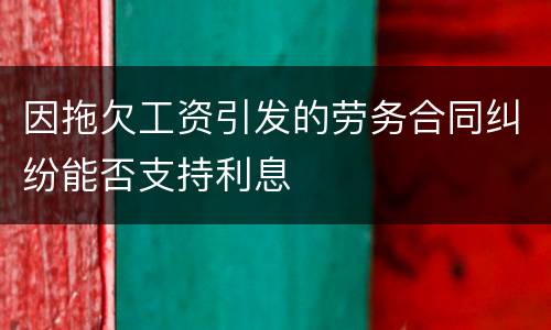 因拖欠工资引发的劳务合同纠纷能否支持利息
