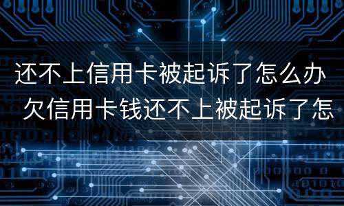 还不上信用卡被起诉了怎么办 欠信用卡钱还不上被起诉了怎么办