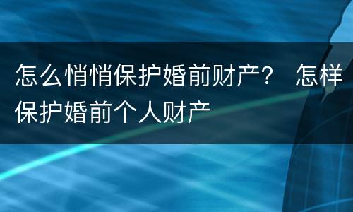 怎么悄悄保护婚前财产？ 怎样保护婚前个人财产