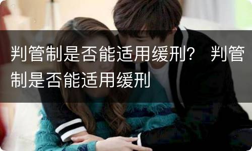 判管制是否能适用缓刑？ 判管制是否能适用缓刑