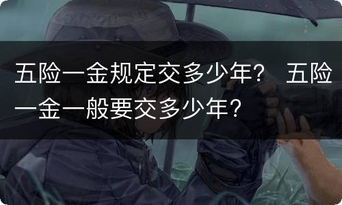 五险一金规定交多少年？ 五险一金一般要交多少年?