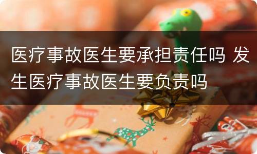 医疗事故医生要承担责任吗 发生医疗事故医生要负责吗