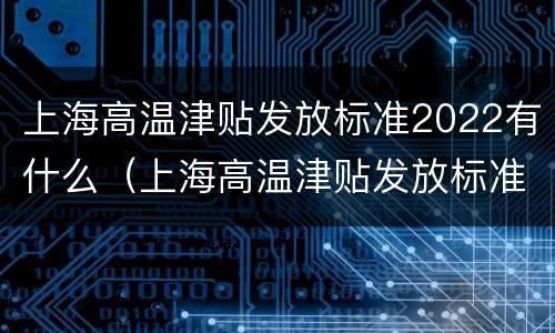 上海高温津贴发放标准2022有什么（上海高温津贴发放标准2022有什么规定）