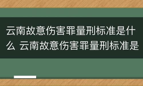 云南故意伤害罪量刑标准是什么 云南故意伤害罪量刑标准是什么意思