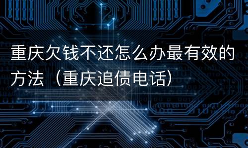 重庆欠钱不还怎么办最有效的方法（重庆追债电话）
