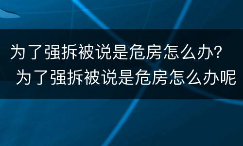 为了强拆被说是危房怎么办？ 为了强拆被说是危房怎么办呢