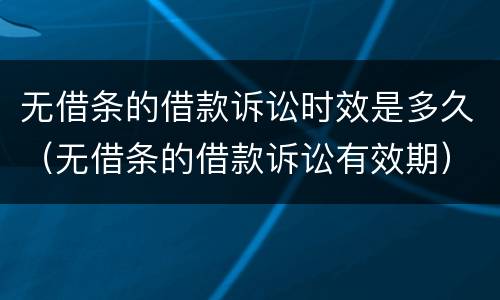 无借条的借款诉讼时效是多久（无借条的借款诉讼有效期）