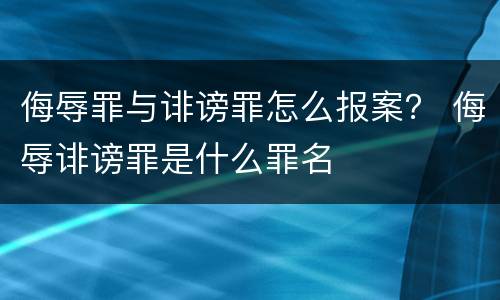 侮辱罪与诽谤罪怎么报案？ 侮辱诽谤罪是什么罪名