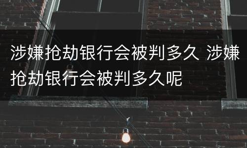 涉嫌抢劫银行会被判多久 涉嫌抢劫银行会被判多久呢