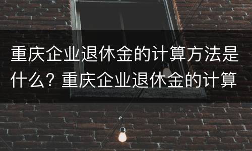 重庆企业退休金的计算方法是什么? 重庆企业退休金的计算方法是什么意思