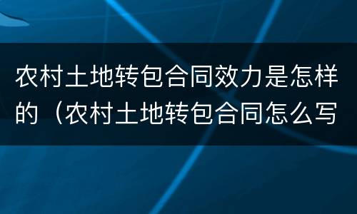 农村土地转包合同效力是怎样的（农村土地转包合同怎么写才合法）