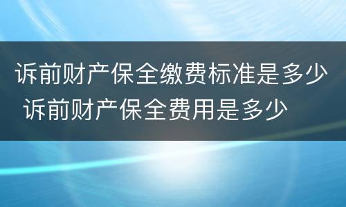 诉前财产保全缴费标准是多少 诉前财产保全费用是多少