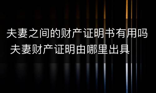 夫妻之间的财产证明书有用吗 夫妻财产证明由哪里出具